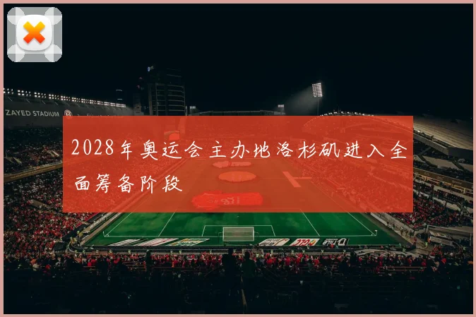 2028年奥运会主办地洛杉矶进入全面筹备阶段
