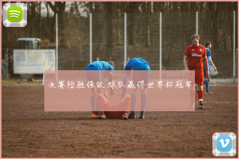 决赛险胜强敌 球队赢得世界杯冠军
