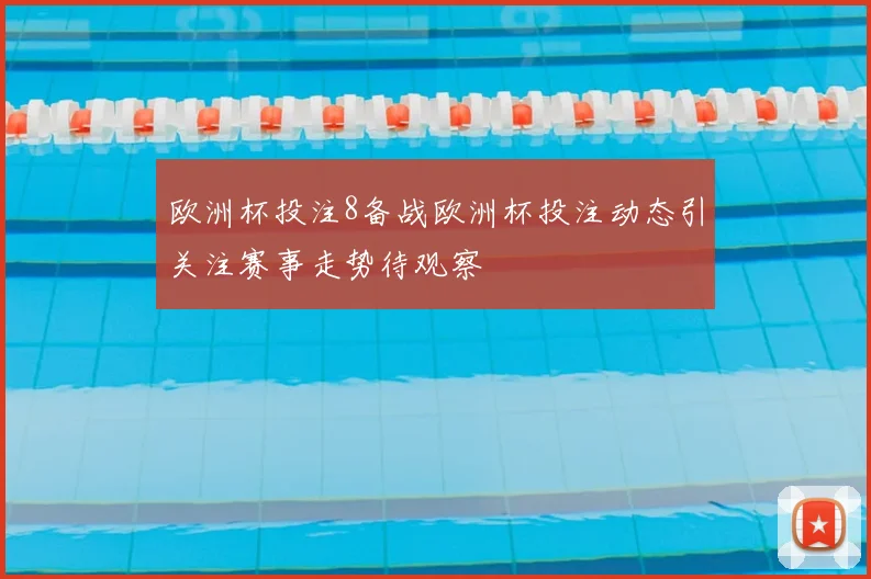 欧洲杯投注8备战欧洲杯投注动态引关注赛事走势待观察