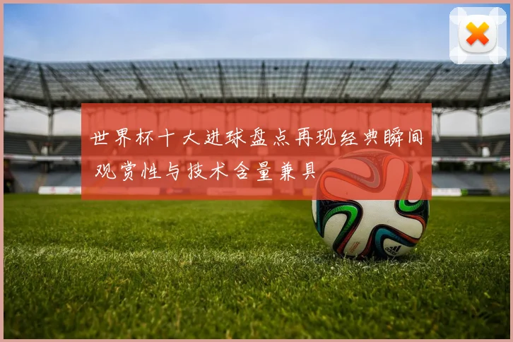 世界杯十大进球盘点再现经典瞬间 观赏性与技术含量兼具