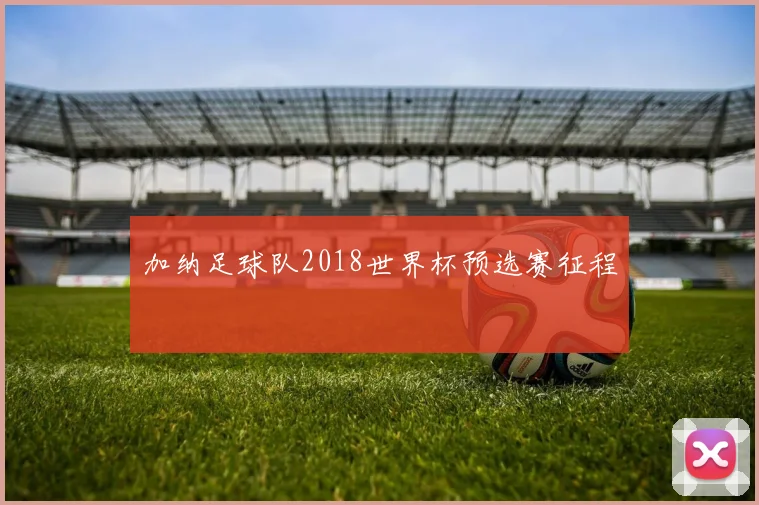 加纳足球队2018世界杯预选赛征程
