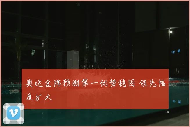 奥运金牌预测第一优势稳固 领先幅度扩大