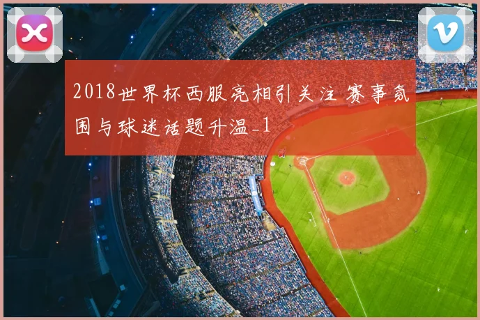 2018世界杯西服亮相引关注 赛事氛围与球迷话题升温_1