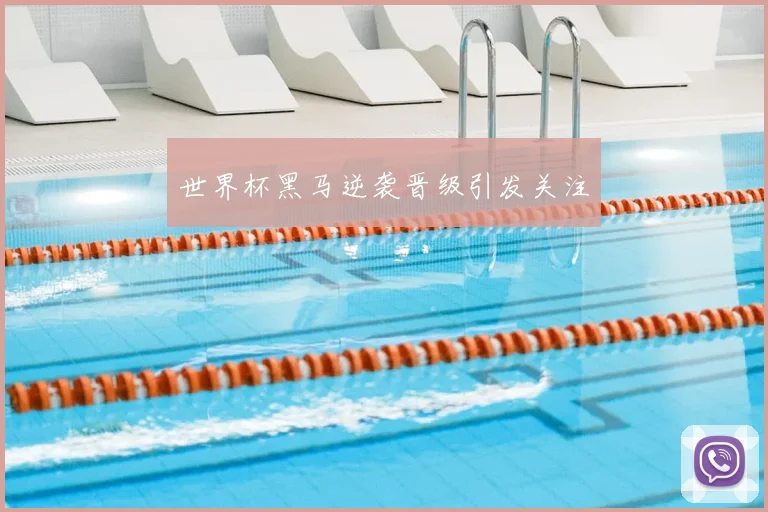 世界杯黑马逆袭晋级引发关注