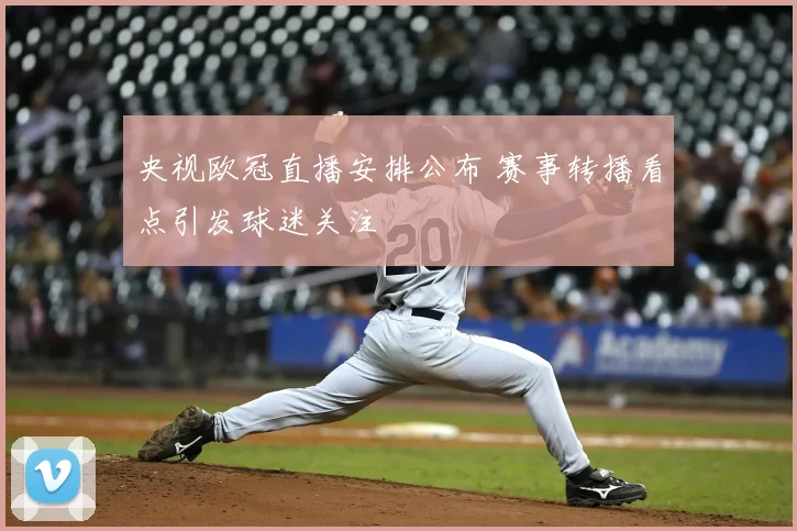 央视欧冠直播安排公布 赛事转播看点引发球迷关注