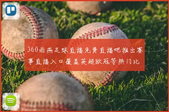 360雨燕足球直播免费直播吧推出赛事直播入口覆盖英超欧冠等热门比赛资讯