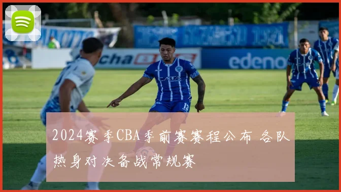 2024赛季CBA季前赛赛程公布 各队热身对决备战常规赛