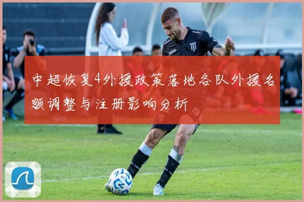 中超恢复4外援政策落地各队外援名额调整与注册影响分析