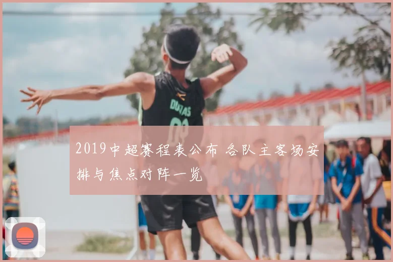 2019中超赛程表公布 各队主客场安排与焦点对阵一览