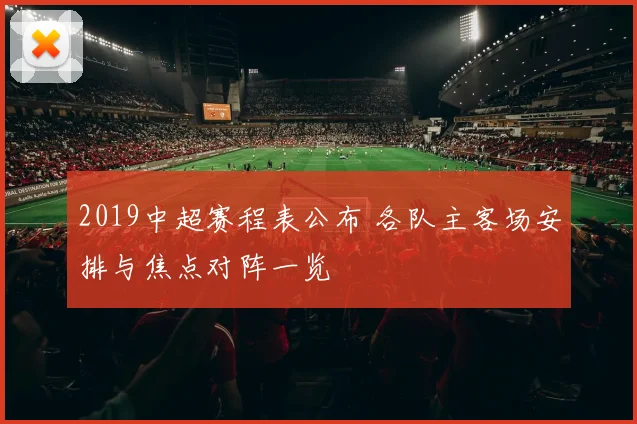 2019中超赛程表公布 各队主客场安排与焦点对阵一览
