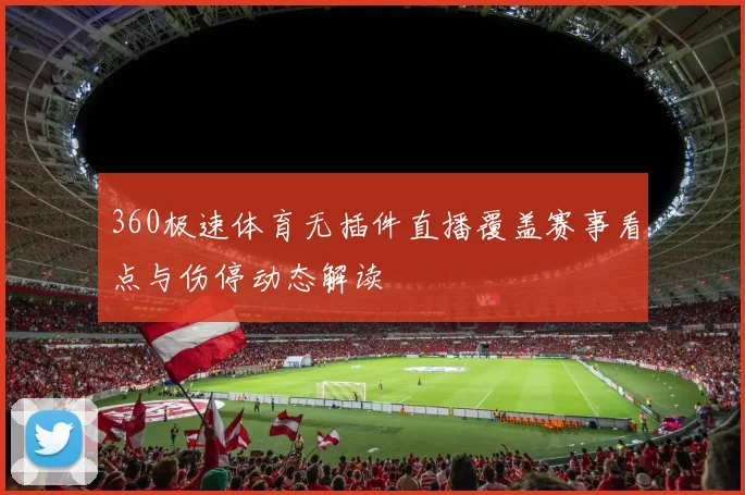 360极速体育无插件直播覆盖赛事看点与伤停动态解读