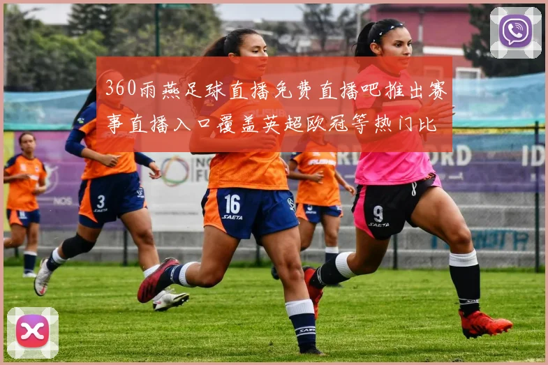 360雨燕足球直播免费直播吧推出赛事直播入口覆盖英超欧冠等热门比赛资讯