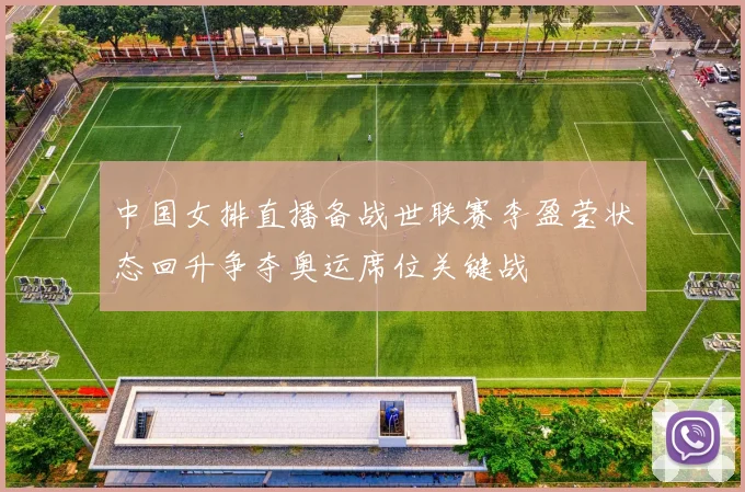 中国女排直播备战世联赛李盈莹状态回升争夺奥运席位关键战