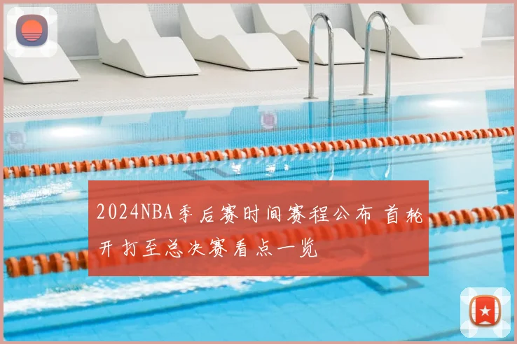 2024NBA季后赛时间赛程公布 首轮开打至总决赛看点一览