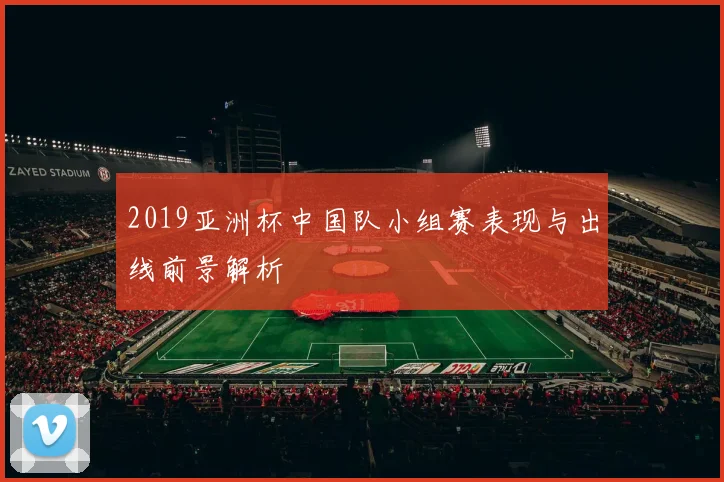 2019亚洲杯中国队小组赛表现与出线前景解析