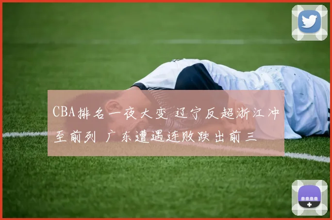 CBA排名一夜大变 辽宁反超浙江冲至前列 广东遭遇连败跌出前三
