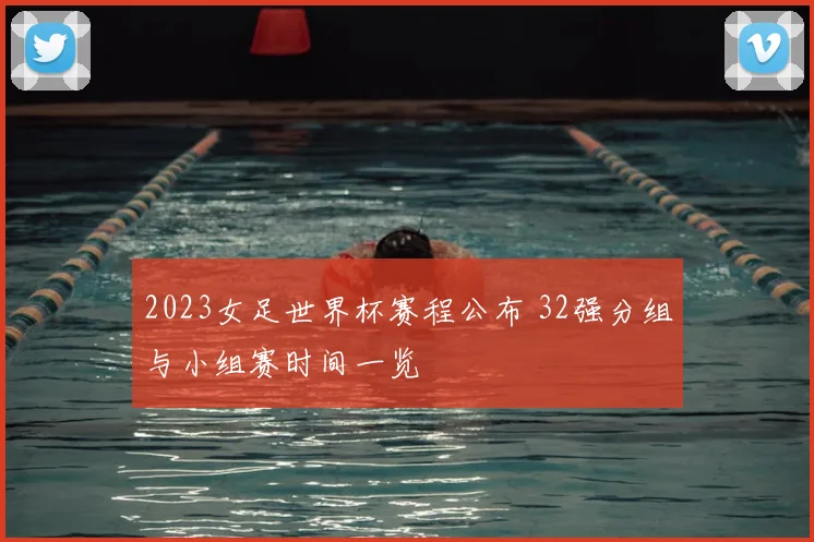 2023女足世界杯赛程公布 32强分组与小组赛时间一览