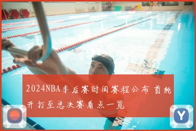 2024NBA季后赛时间赛程公布 首轮开打至总决赛看点一览