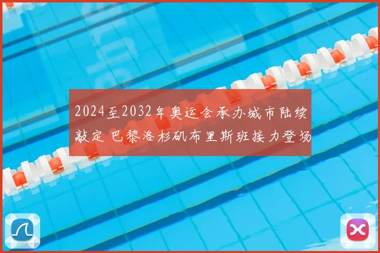 2024至2032年奥运会承办城市陆续敲定 巴黎洛杉矶布里斯班接力登场