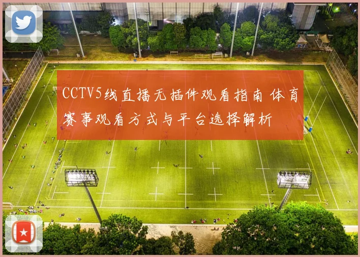CCTV5线直播无插件观看指南 体育赛事观看方式与平台选择解析